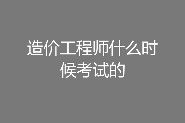 造价工程师什么时候考试的