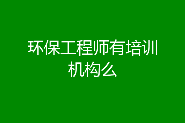环保工程师有培训机构么