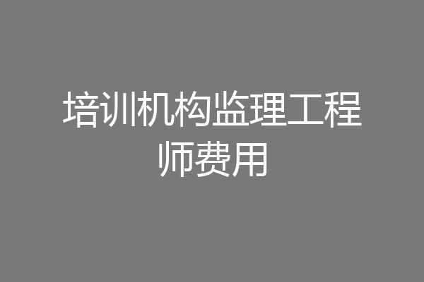 培训机构监理工程师费用