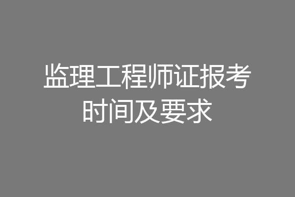 监理工程师证报考时间及要求