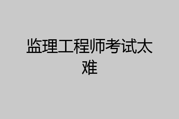 监理工程师考试太难