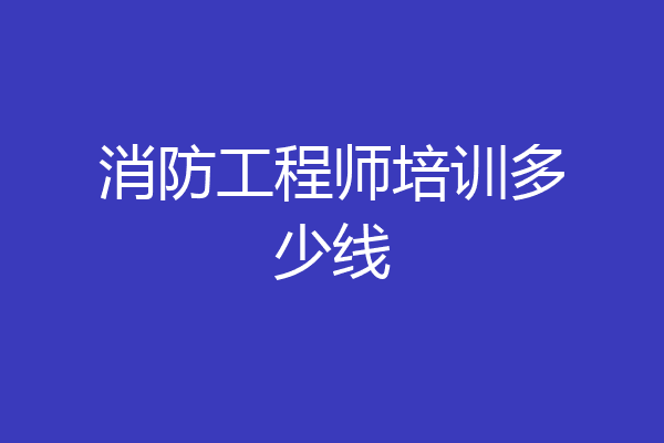 消防工程师培训多少线
