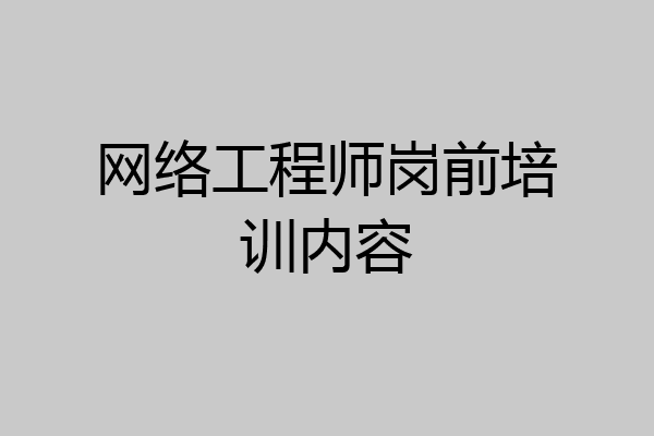 网络工程师岗前培训内容
