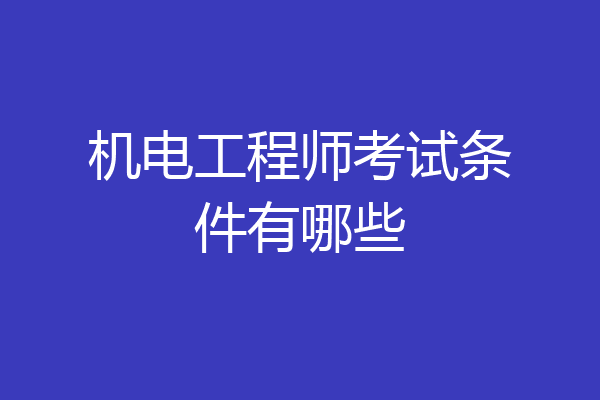 机电工程师考试条件有哪些