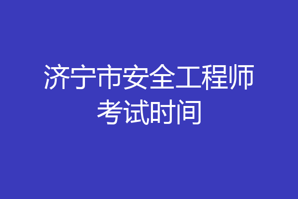 济宁市安全工程师考试时间