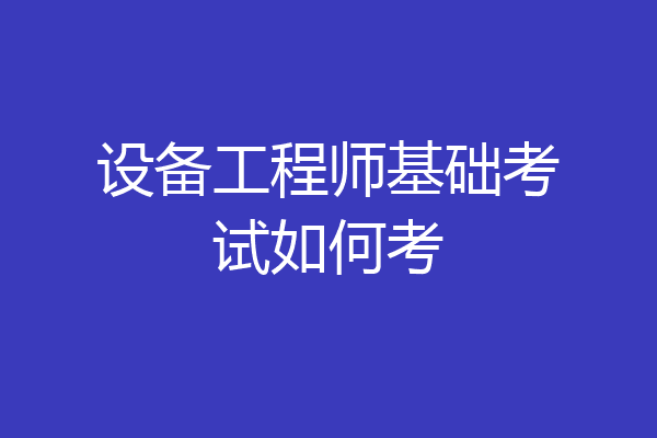 设备工程师基础考试如何考