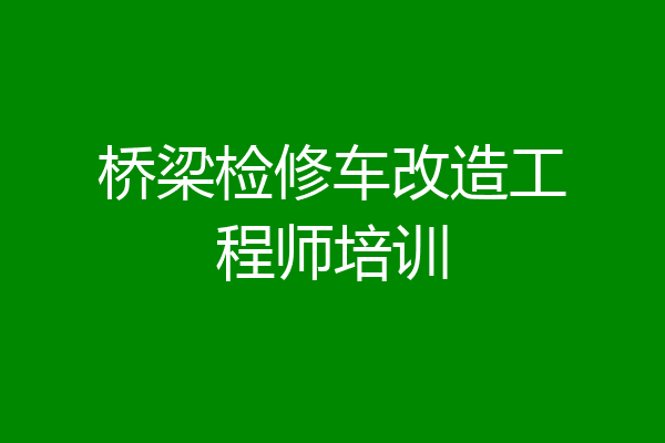 桥梁检修车改造工程师培训