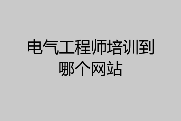 电气工程师培训到哪个网站