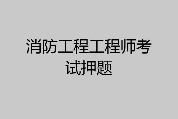 消防工程工程师考试押题