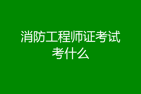 消防工程师证考试考什么