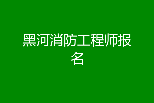 黑河消防工程师报名