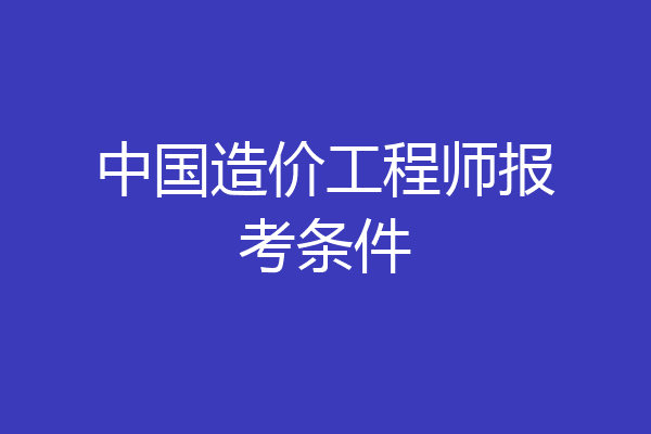 中国造价工程师报考条件
