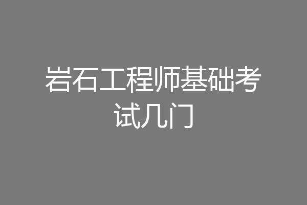 岩石工程师基础考试几门