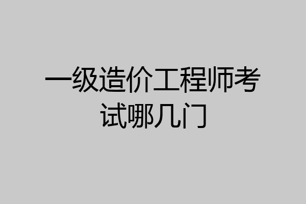 一级造价工程师考试哪几门
