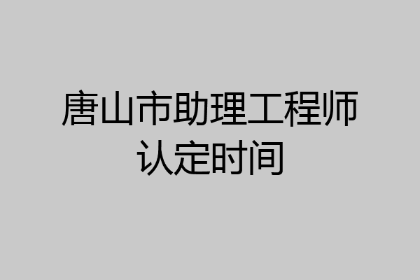 唐山市助理工程师认定时间