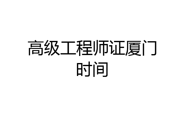 高级工程师证厦门时间