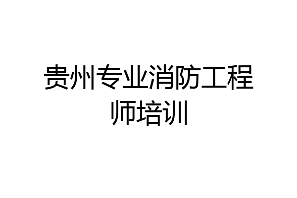 贵州专业消防工程师培训