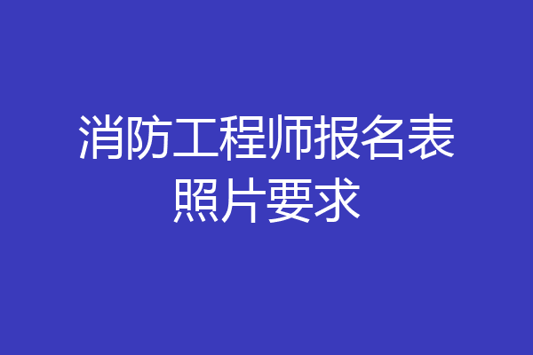 消防工程师报名表照片要求