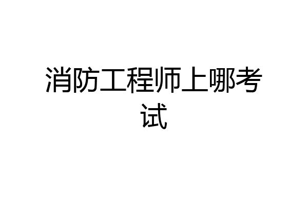 消防工程师上哪考试
