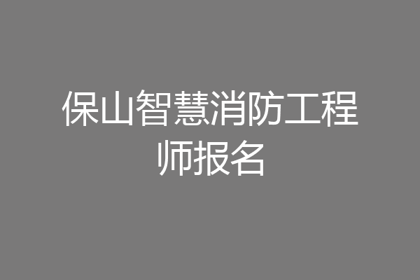 保山智慧消防工程师报名