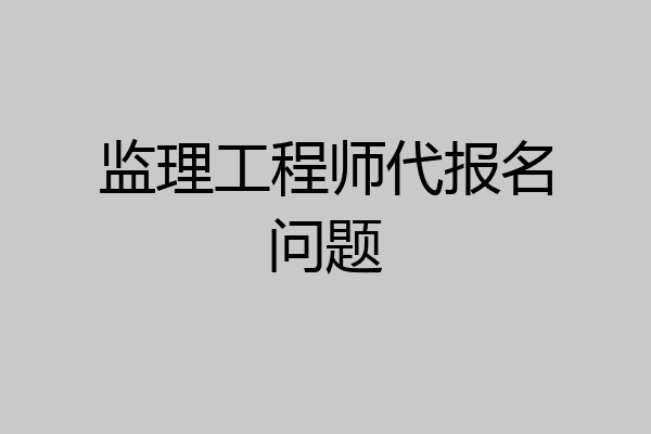 监理工程师代报名问题