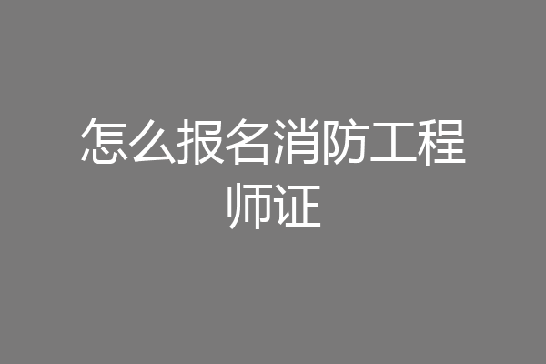 怎么报名消防工程师证