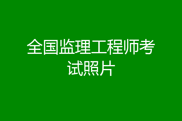 全国监理工程师考试照片