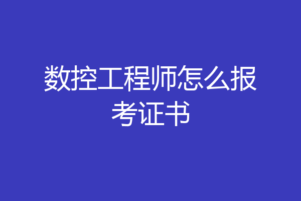 数控工程师怎么报考证书
