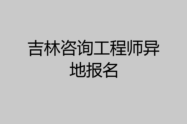 吉林咨询工程师异地报名