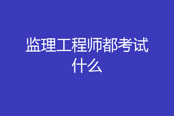 监理工程师都考试什么