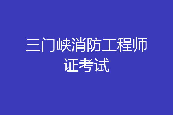 三门峡消防工程师证考试