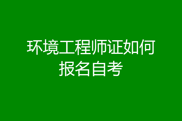 环境工程师证如何报名自考