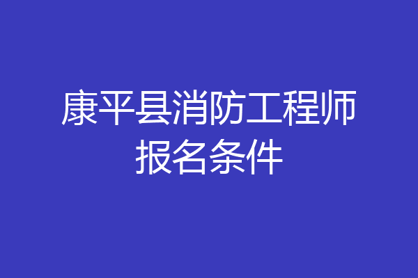 康平县消防工程师报名条件