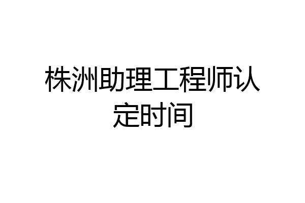 株洲助理工程师认定时间