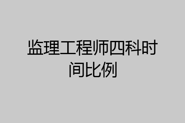 监理工程师四科时间比例