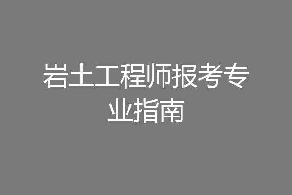 岩土工程师报考专业指南