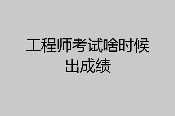 工程师考试啥时候出成绩