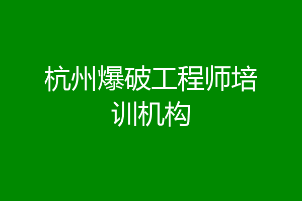杭州爆破工程师培训机构