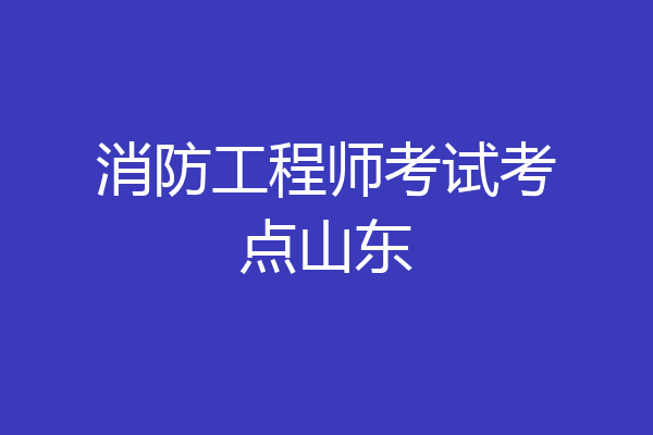消防工程师考试考点山东
