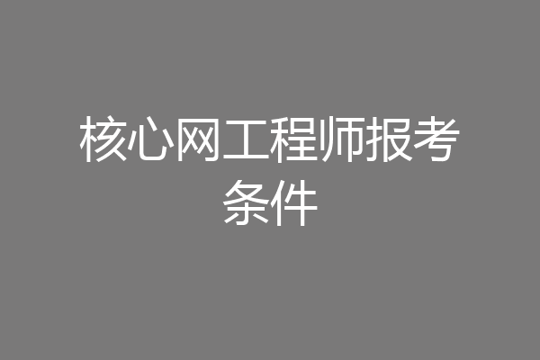 核心网工程师报考条件