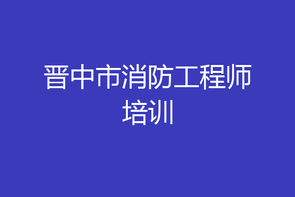 晋中市消防工程师培训