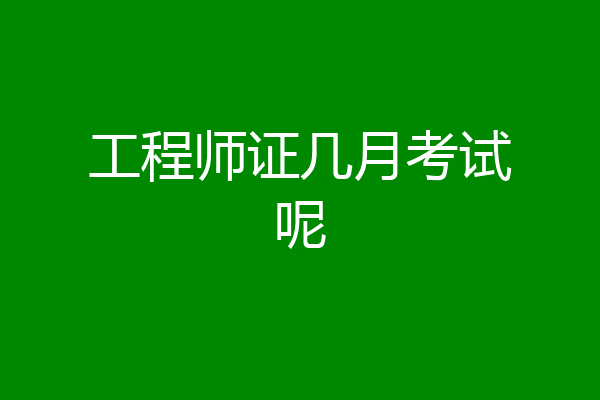 工程师证几月考试呢