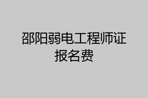邵阳弱电工程师证报名费