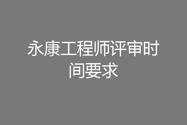 永康工程师评审时间要求