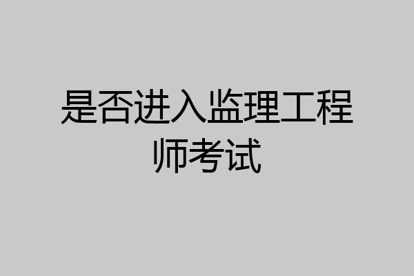 是否进入监理工程师考试