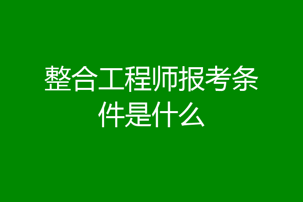 整合工程师报考条件是什么