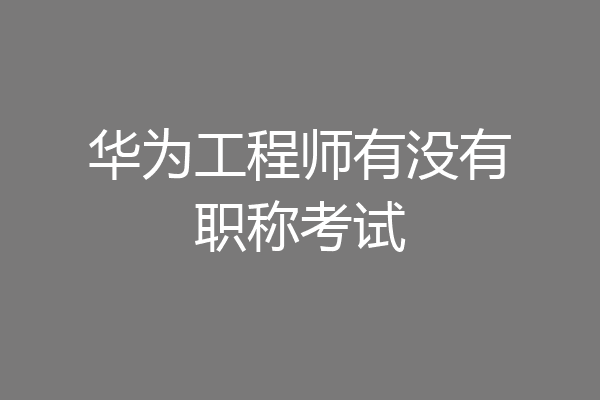 华为工程师有没有职称考试