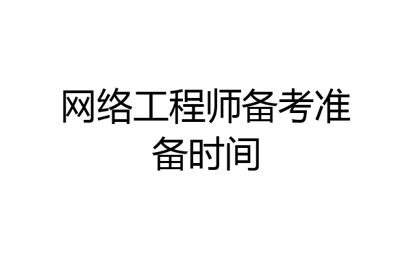 网络工程师备考准备时间