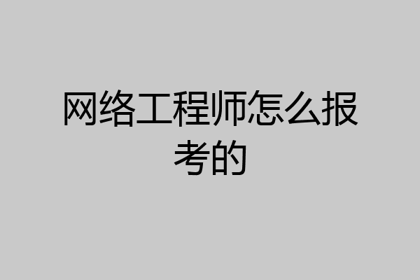 网络工程师怎么报考的