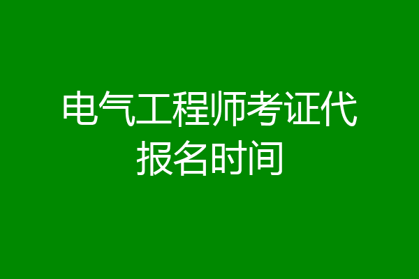 电气工程师考证代报名时间
